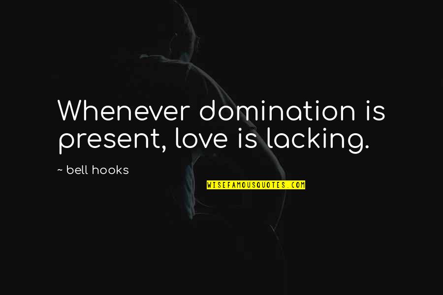 Maria Silvia Registry Quotes By Bell Hooks: Whenever domination is present, love is lacking. Maria Silvia Registry Quotes By Bell Hooks: Whenever domination is present, love is lacking.