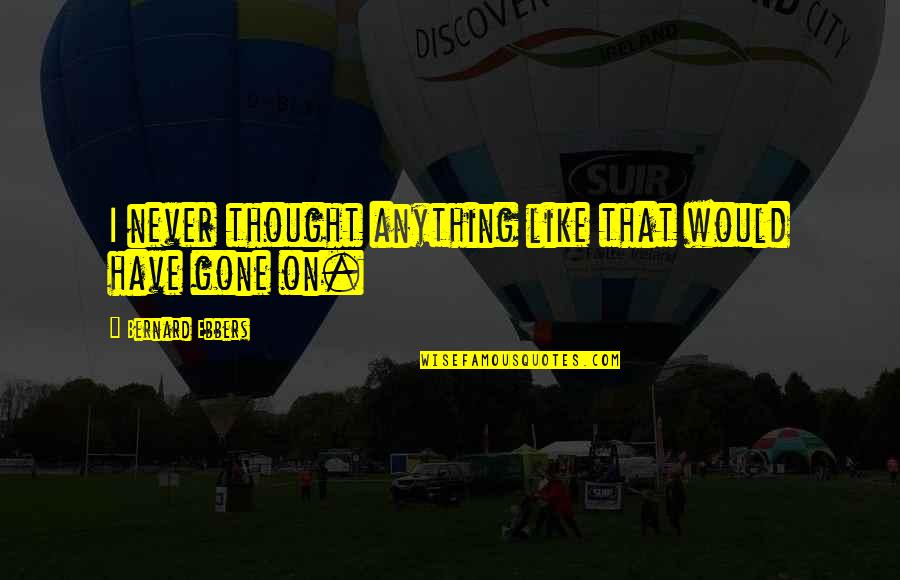 Maria Simple Quotes By Bernard Ebbers: I never thought anything like that would have Maria Simple Quotes By Bernard Ebbers: I never thought anything like that would have