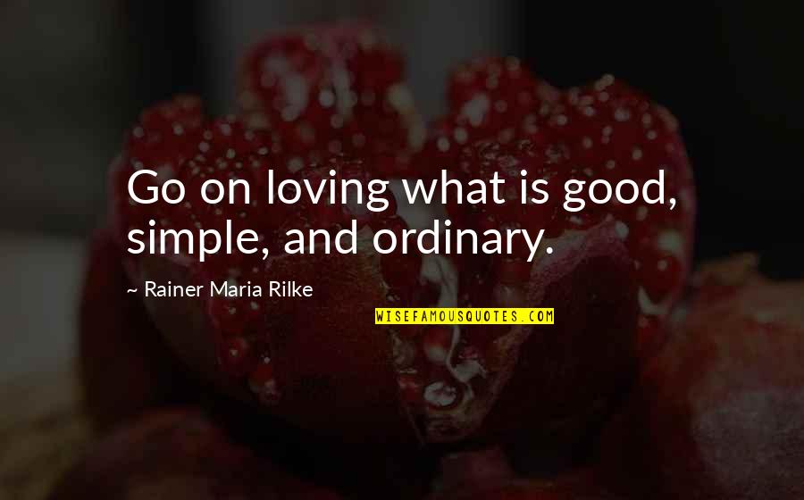 Maria Simple Quotes By Rainer Maria Rilke: Go on loving what is good, simple, and