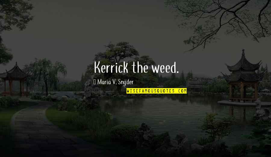 Maria Snyder Quotes By Maria V. Snyder: Kerrick the weed.