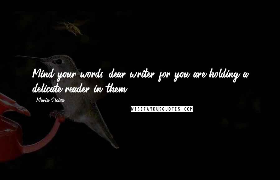 Maria Stoica quotes: Mind your words, dear writer for you are holding a delicate reader in them.