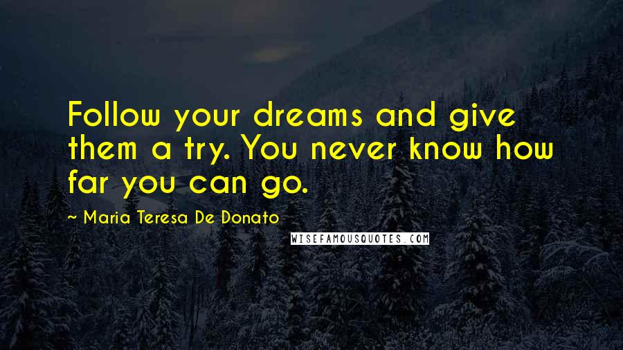 Maria Teresa De Donato quotes: Follow your dreams and give them a try. You never know how far you can go.