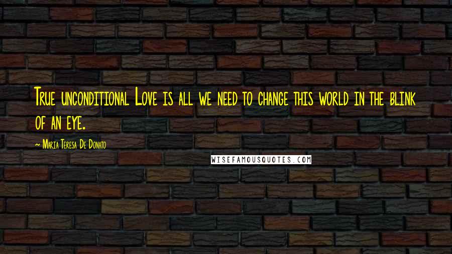 Maria Teresa De Donato quotes: True unconditional Love is all we need to change this world in the blink of an eye.