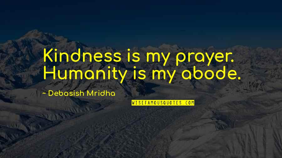 Maria Teresa Di Calcutta Quotes By Debasish Mridha: Kindness is my prayer. Humanity is my abode.