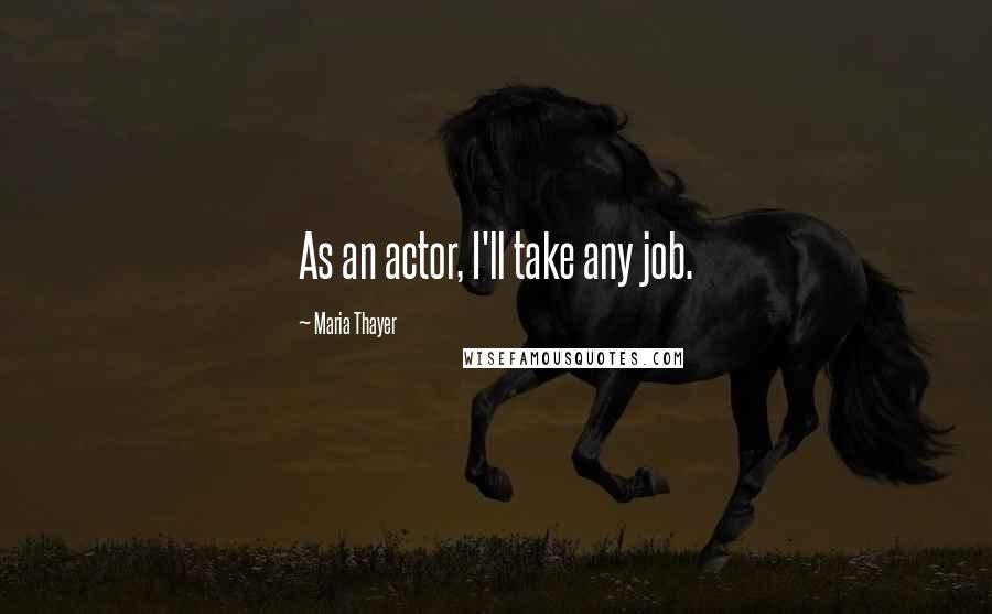 Maria Thayer quotes: As an actor, I'll take any job.