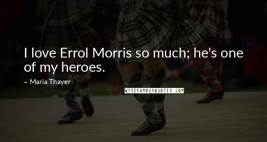 Maria Thayer quotes: I love Errol Morris so much; he's one of my heroes.