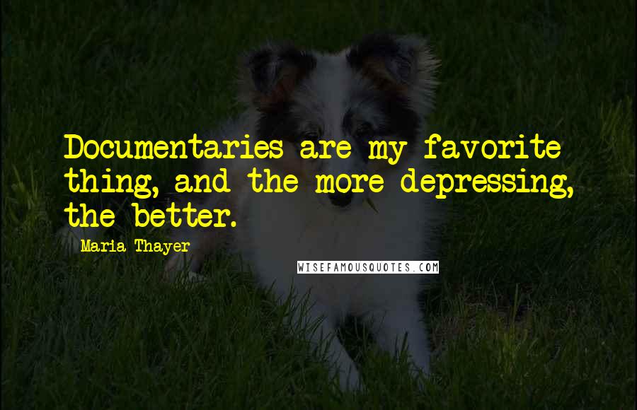 Maria Thayer quotes: Documentaries are my favorite thing, and the more depressing, the better.