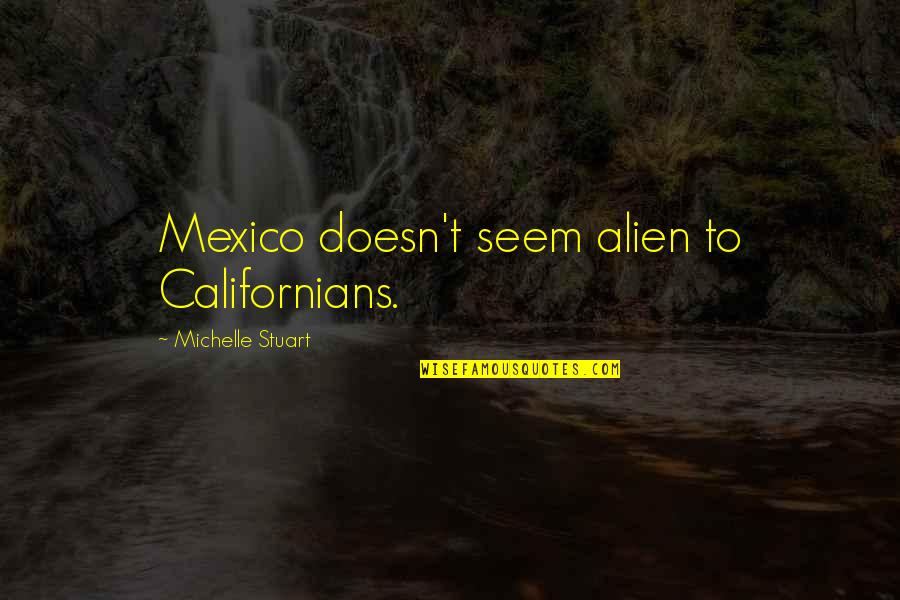 Maria Therese Barbie Quotes By Michelle Stuart: Mexico doesn't seem alien to Californians.