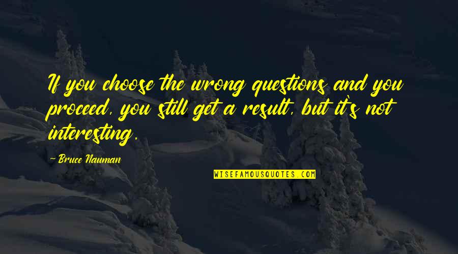 Maria Thins Quotes By Bruce Nauman: If you choose the wrong questions and you