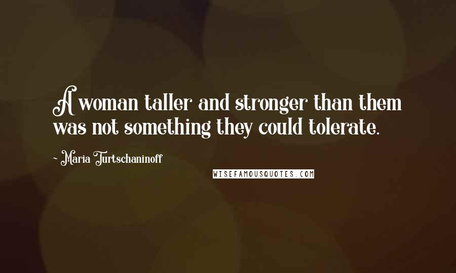 Maria Turtschaninoff quotes: A woman taller and stronger than them was not something they could tolerate.