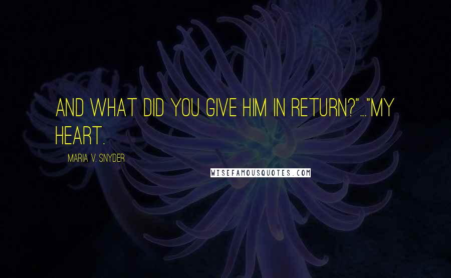 Maria V. Snyder quotes: And what did you give him in return?"..."My heart.