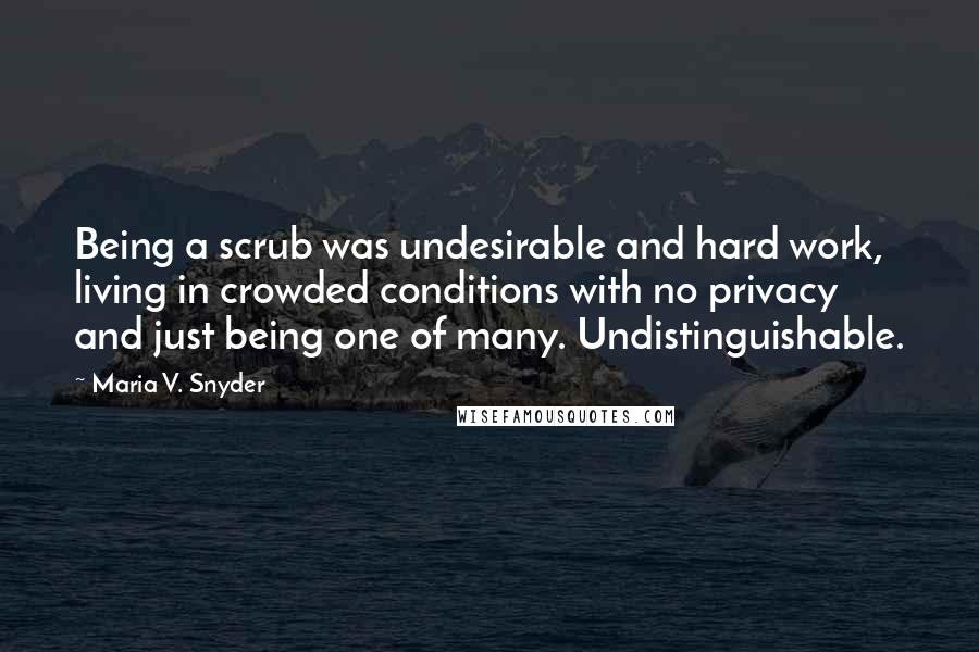 Maria V. Snyder quotes: Being a scrub was undesirable and hard work, living in crowded conditions with no privacy and just being one of many. Undistinguishable.