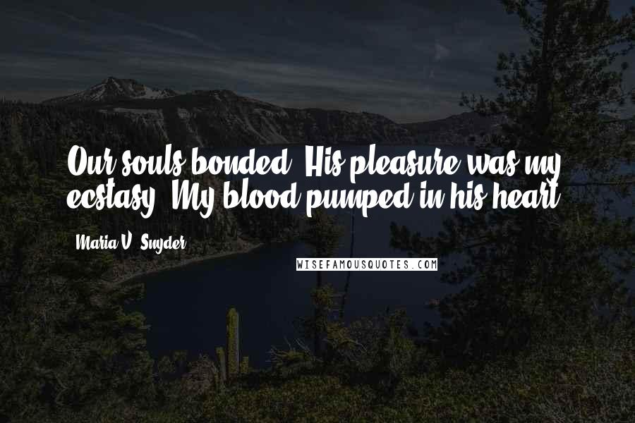 Maria V. Snyder quotes: Our souls bonded. His pleasure was my ecstasy. My blood pumped in his heart.