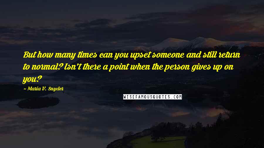 Maria V. Snyder quotes: But how many times can you upset someone and still return to normal? Isn't there a point when the person gives up on you?
