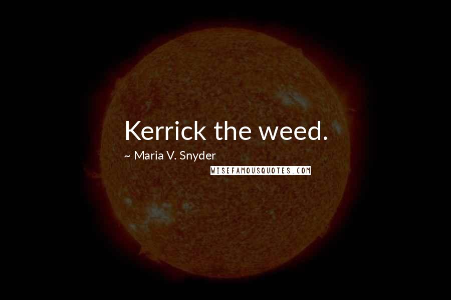 Maria V. Snyder quotes: Kerrick the weed.