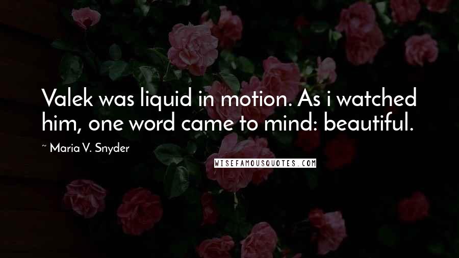 Maria V. Snyder quotes: Valek was liquid in motion. As i watched him, one word came to mind: beautiful.