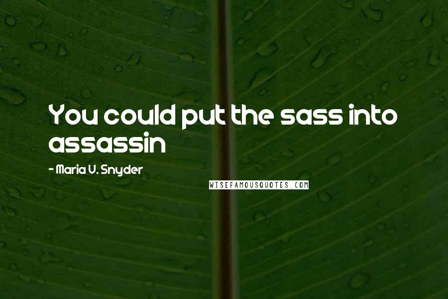 Maria V. Snyder quotes: You could put the sass into assassin