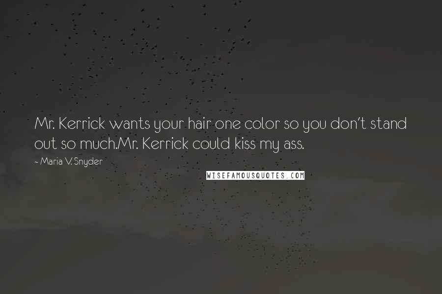 Maria V. Snyder quotes: Mr. Kerrick wants your hair one color so you don't stand out so much.Mr. Kerrick could kiss my ass.