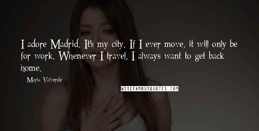 Maria Valverde quotes: I adore Madrid. It's my city. If I ever move, it will only be for work. Whenever I travel, I always want to get back home.