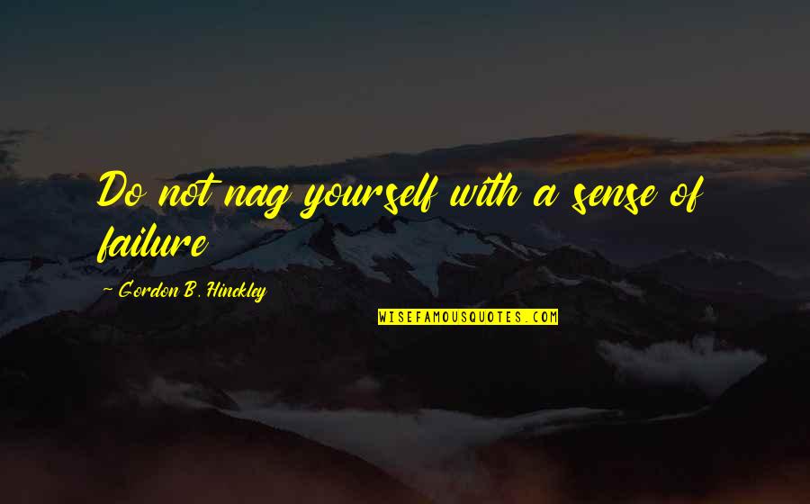 Maria Valverde Quotes By Gordon B. Hinckley: Do not nag yourself with a sense of