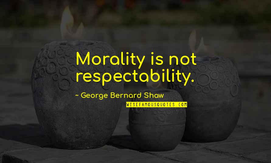 Maria Vittoria Quotes By George Bernard Shaw: Morality is not respectability.