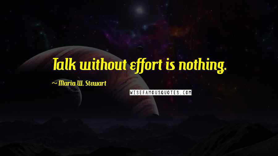 Maria W. Stewart quotes: Talk without effort is nothing.