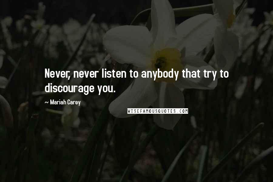 Mariah Carey quotes: Never, never listen to anybody that try to discourage you.