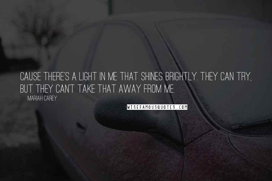 Mariah Carey quotes: Cause there's a light in me that shines brightly. They can try, but they can't take that away from me. Mariah Carey quotes: Cause there's a light in me that shines brightly. They can try, but they can't take that away from me.