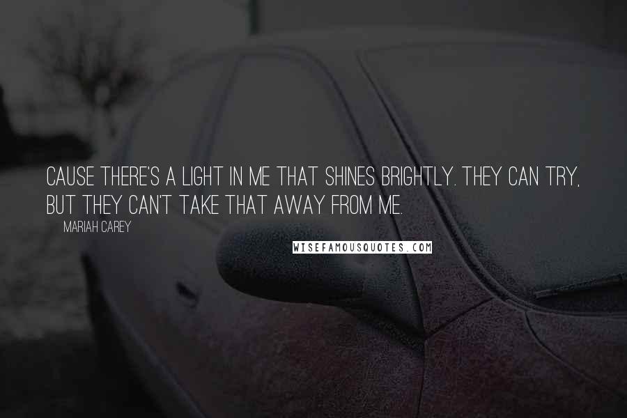 Mariah Carey quotes: Cause there's a light in me that shines brightly. They can try, but they can't take that away from me.