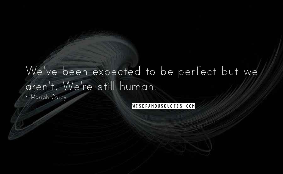 Mariah Carey quotes: We've been expected to be perfect but we aren't. We're still human.