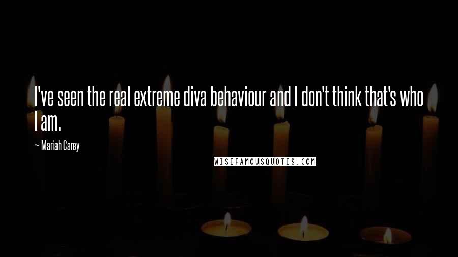 Mariah Carey quotes: I've seen the real extreme diva behaviour and I don't think that's who I am.
