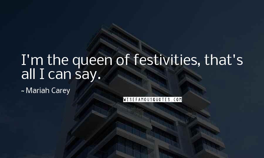 Mariah Carey quotes: I'm the queen of festivities, that's all I can say.