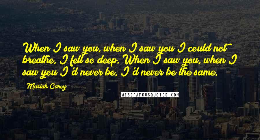 Mariah Carey quotes: When I saw you, when I saw you I could not breathe, I fell so deep. When I saw you, when I saw you I'd never be, I'd never be