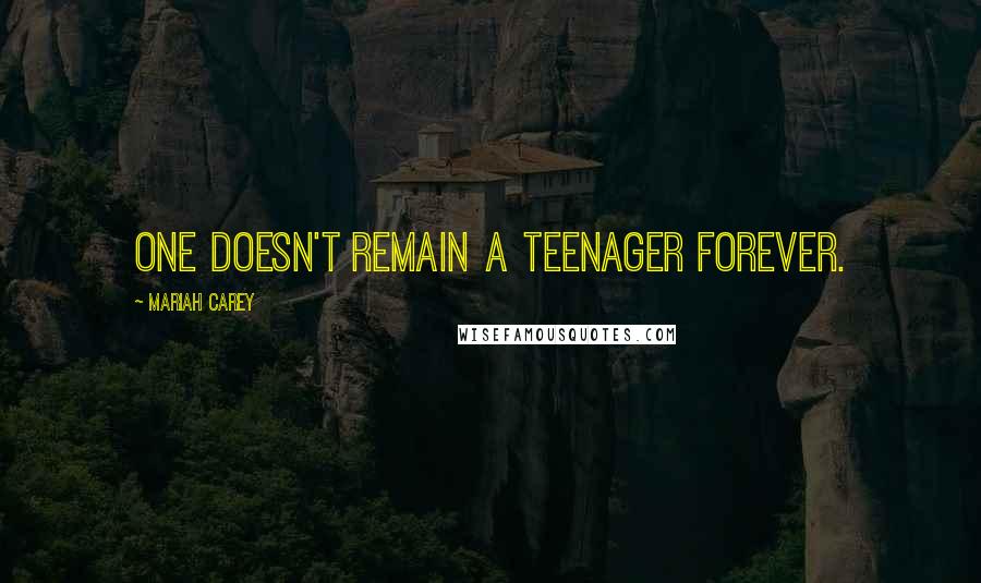 Mariah Carey quotes: One doesn't remain a teenager forever.