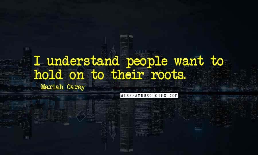 Mariah Carey quotes: I understand people want to hold on to their roots.