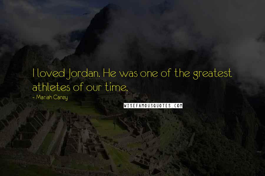 Mariah Carey quotes: I loved Jordan. He was one of the greatest athletes of our time.