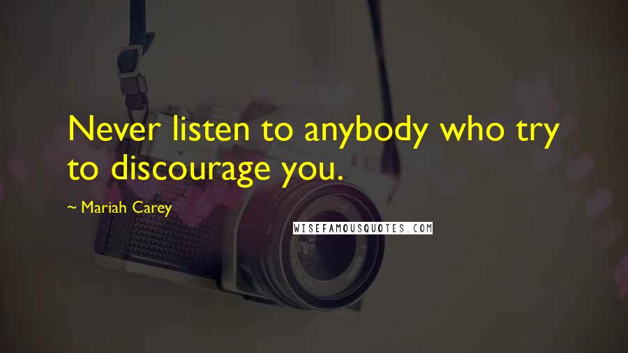 Mariah Carey quotes: Never listen to anybody who try to discourage you.