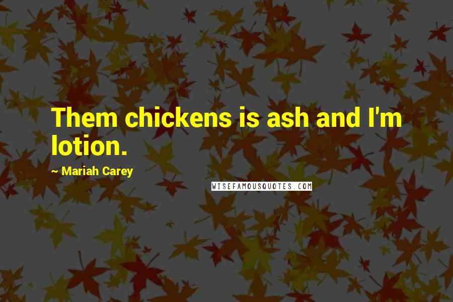 Mariah Carey quotes: Them chickens is ash and I'm lotion.