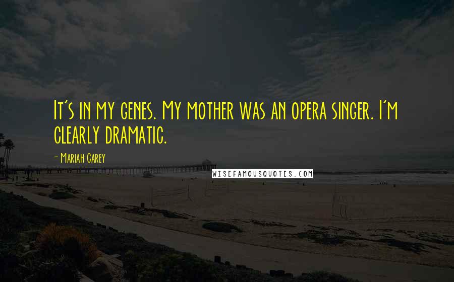 Mariah Carey quotes: It's in my genes. My mother was an opera singer. I'm clearly dramatic.