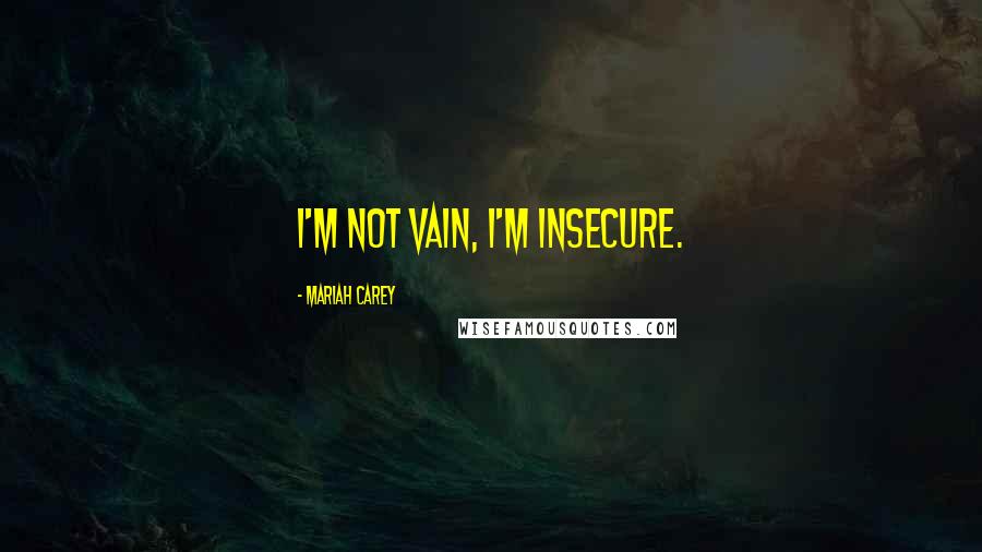 Mariah Carey quotes: I'm not vain, I'm insecure.