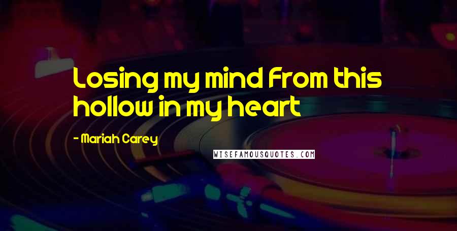 Mariah Carey quotes: Losing my mind From this hollow in my heart