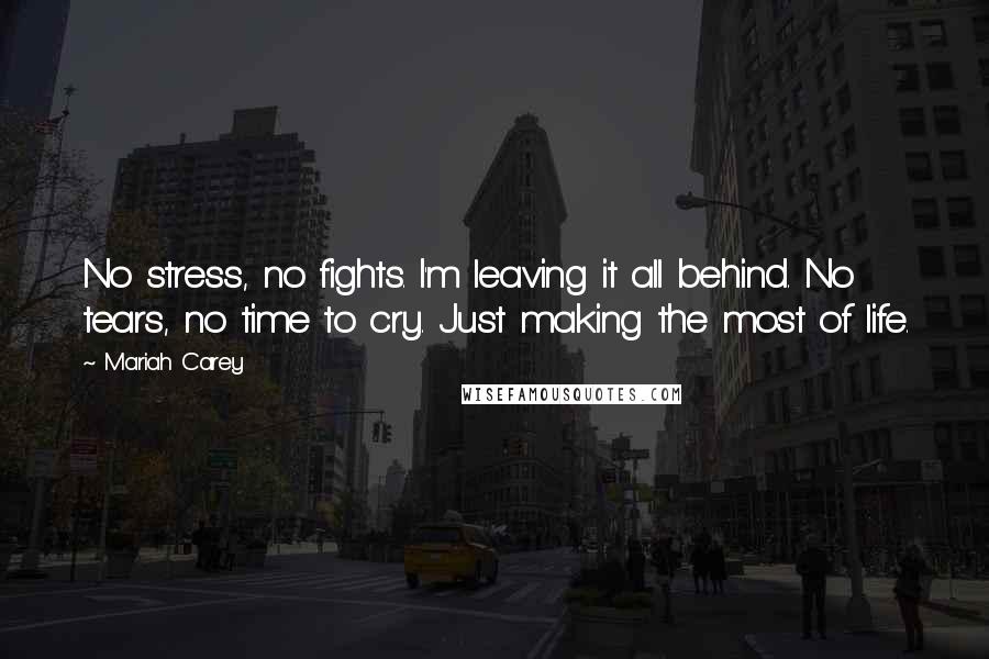 Mariah Carey quotes: No stress, no fights. I'm leaving it all behind. No tears, no time to cry. Just making the most of life.