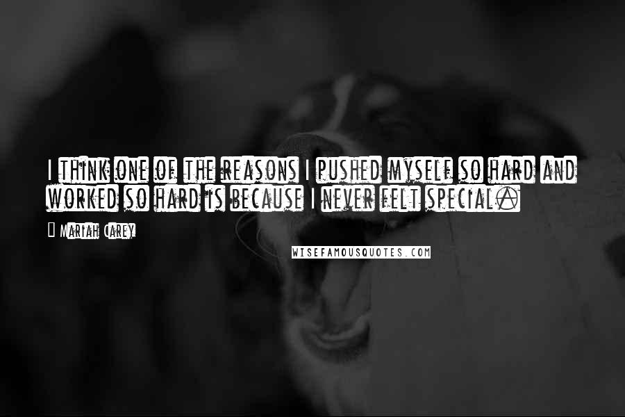 Mariah Carey quotes: I think one of the reasons I pushed myself so hard and worked so hard is because I never felt special.