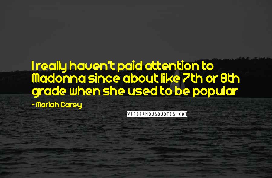 Mariah Carey quotes: I really haven't paid attention to Madonna since about like 7th or 8th grade when she used to be popular Mariah Carey quotes: I really haven't paid attention to Madonna since about like 7th or 8th grade when she used to be popular