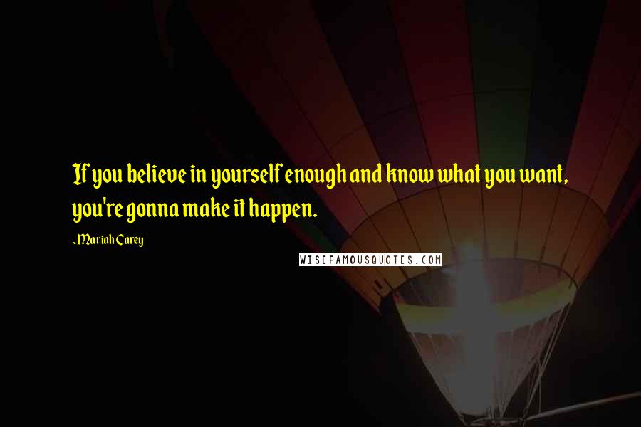 Mariah Carey quotes: If you believe in yourself enough and know what you want, you're gonna make it happen.