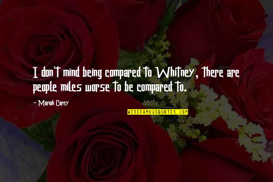 Mariah Carey's Quotes By Mariah Carey: I don't mind being compared to Whitney, there Mariah Carey's Quotes By Mariah Carey: I don't mind being compared to Whitney, there
