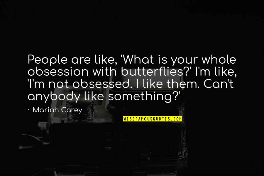 Mariah Carey's Quotes By Mariah Carey: People are like, 'What is your whole obsession