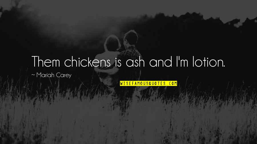 Mariah Carey's Quotes By Mariah Carey: Them chickens is ash and I'm lotion.