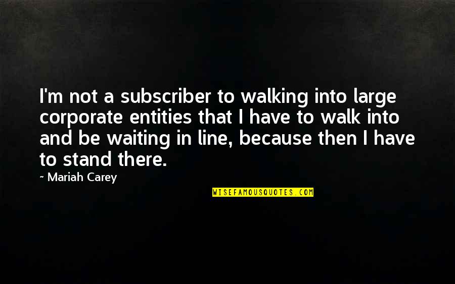Mariah Carey's Quotes By Mariah Carey: I'm not a subscriber to walking into large