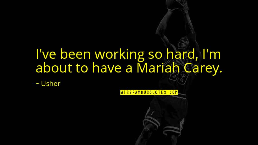 Mariah Carey's Quotes By Usher: I've been working so hard, I'm about to